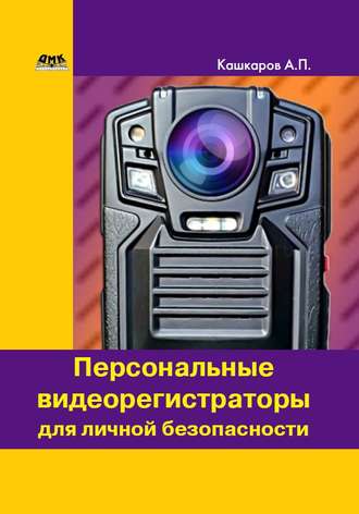 Андрей Кашкаров. Персональные видеорегистраторы для личной безопасности. Обзор, практика применения