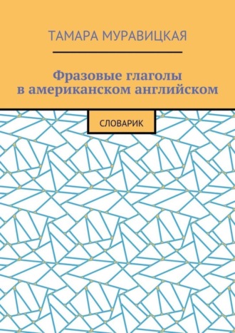 Фразовые глаголы в американском английском. Словарь. Тамара Алексеевна Муравицкая