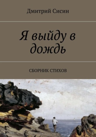 Я выйду в дождь. Сборник стихов. Дмитрий Сисин