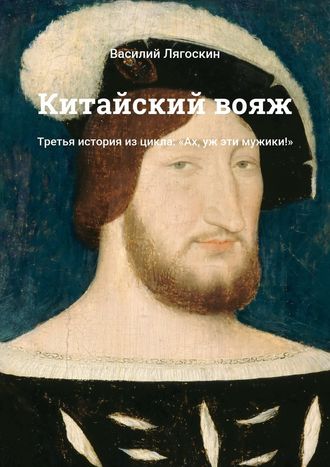 Василий Лягоскин. Китайский вояж. Третья история из цикла: «Ах, уж эти мужики!»