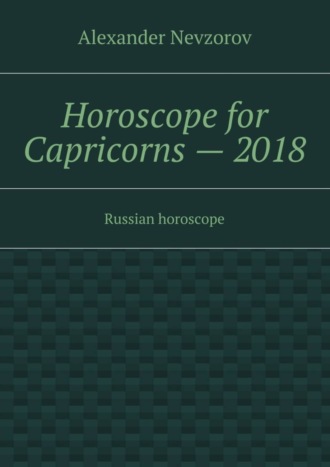 Horoscope for Capricorns – 2018. Russian horoscope. Александр Невзоров