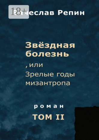 Звёздная болезнь, или Зрелые годы мизантропа. Роман. Том II. Вячеслав Борисович Репин