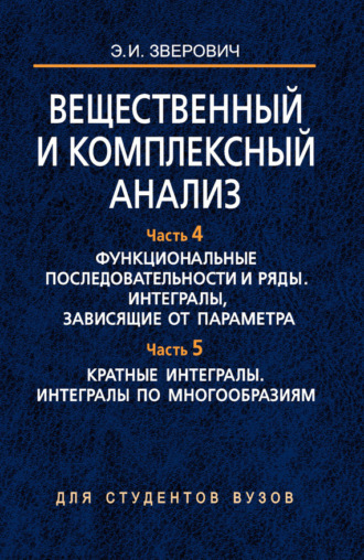 Вещественный и комплексный анализ. Часть 4. Функциональные последовательности и ряды. Интегралы, зависящие от параметра. Часть 5. Кратные интегралы. Интегралы по многообразиям. Э. И. Зверович