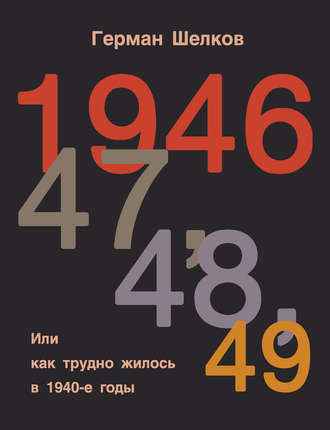 Герман Шелков. 1946, 47, 48, 49 или Как трудно жилось в 1940-е годы