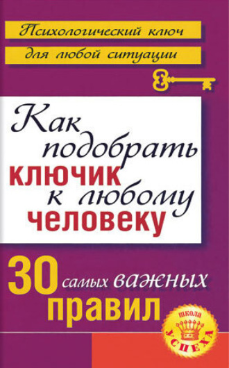 Как подобрать ключик к любому человеку: 30 самых важных правил. Лариса Большакова