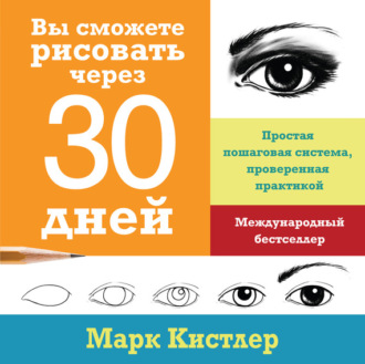 Вы сможете рисовать через 30 дней: простая пошаговая система, проверенная практикой. Марк Кистлер