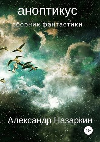 Александр Сергеевич Назаркин. Аноптикус. Сборник рассказов