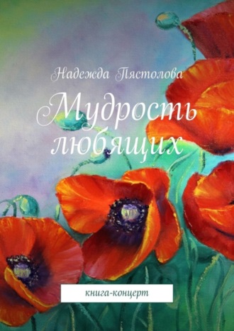 Мудрость любящих. Книга-концерт. Надежда Григорьевна Пястолова