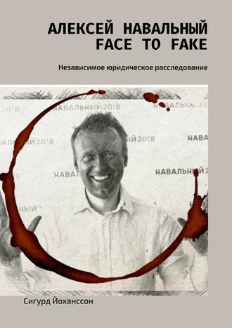 Сигурд Йоханссон. Алексей Навальный: face to fake. Независимое юридическое расследование