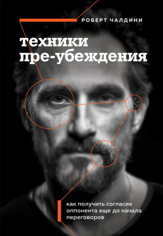 Техники пре-убеждения. Как получить согласие оппонента еще до начала переговоров. Роберт Чалдини