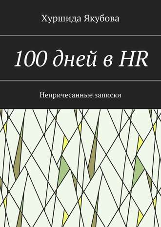 Хуршида Якубова. 100 дней в HR. Непричесанные записки