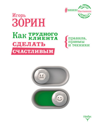 Как трудного клиента сделать счастливым. Правила, приемы и техники. Игорь Зорин