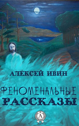 Алексей Ивин. Феноменальные рассказы