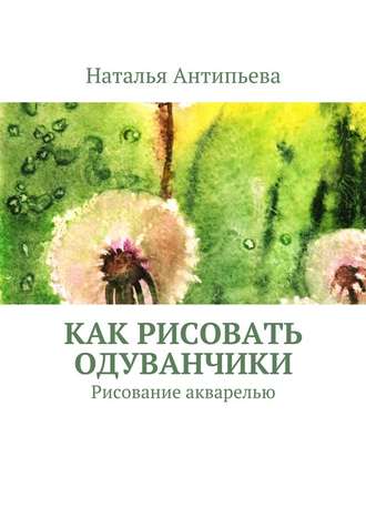 Наталья Антипьева. Как рисовать одуванчики. Рисование акварелью