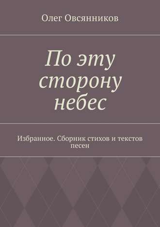 Олег Овсянников. По эту сторону небес. Избранное. Сборник стихов и текстов песен