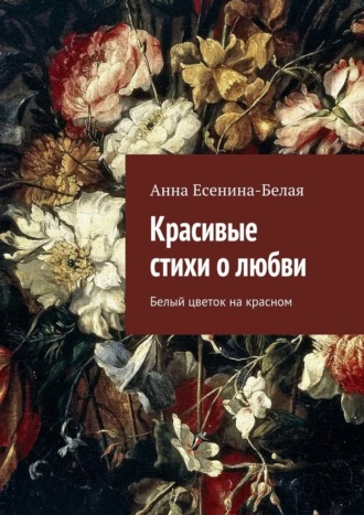 Анна Есенина-Белая. Красивые стихи о любви. Белый цветок на красном