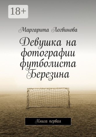 Девушка на фотографии футболиста Березина. Книга первая. Маргарита Логвинова