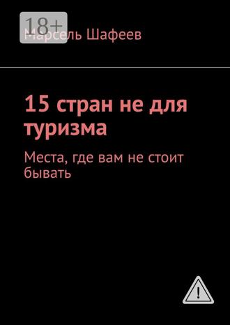 15 стран не для туризма. Места, где вам не стоит бывать. Марсель Зуфарович Шафеев