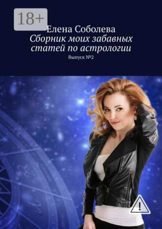 Сборник моих забавных статей по астрологии. Выпуск №2. Елена Соболева