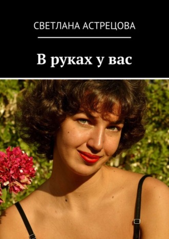 В руках у вас. Светлана Константиновна Астрецова