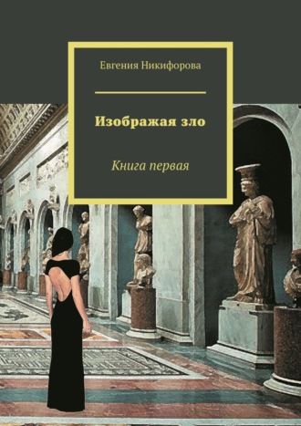 Евгения Никифорова. Изображая зло. Книга первая