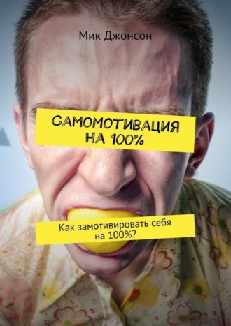 Мик Джонсон. Самомотивация на 100%. Как замотивировать себя на 100%?