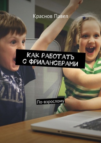 Как работать с фрилансерами. По-взрослому. Павел Валериевич Краснов
