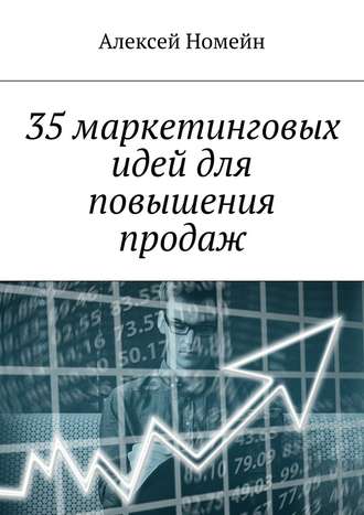 Алексей Номейн. 35 маркетинговых идей для повышения продаж