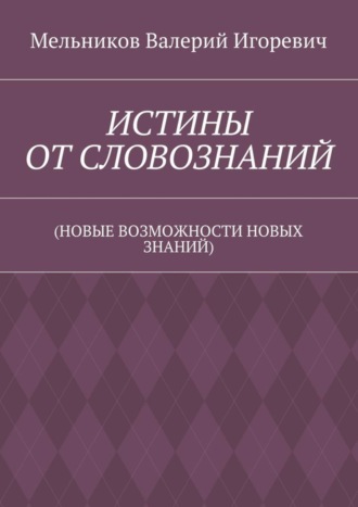 ИСТИНЫ ОТ СЛОВОЗНАНИЙ. (НОВЫЕ ВОЗМОЖНОСТИ НОВЫХ ЗНАНИЙ). 