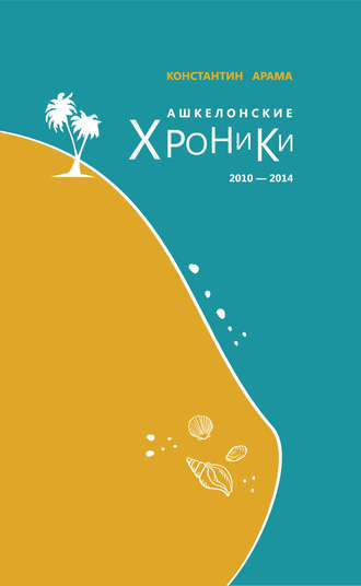 Константин Арама. Ашкелонские хроники. 2010 – 2014 (сборник)