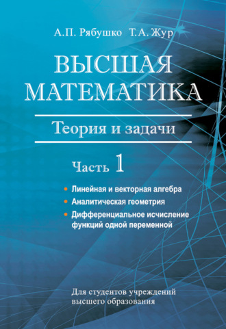 Высшая математика. Теория и задачи. Часть 1. Линейная и векторная алгебра. Аналитическая геометрия. Дифференциальное исчисление функций одной переменной. А. П. Рябушко