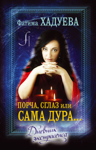 Порча, сглаз, или Сама дура… Дневник экстрасенса. Фатима Хадуева