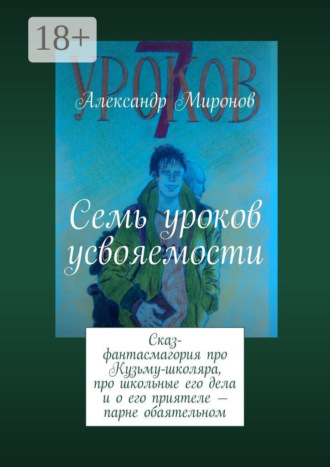 Семь уроков усвояемости. Сказ-фантасмагория про Кузьму-школяра, про школьные его дела и о его приятеле — парне обаятельном. 