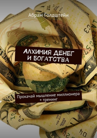 Алхимия денег и богатства. Прокачай мышление миллионера + тренинг. Абрам Голдштейн