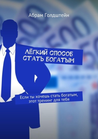 Лёгкий способ стать богатым. Если ты хочешь стать богатым, этот тренинг для тебя. Абрам Голдштейн