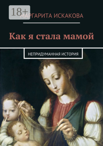 Как я стала мамой. Непридуманная история. Маргарита Искакова