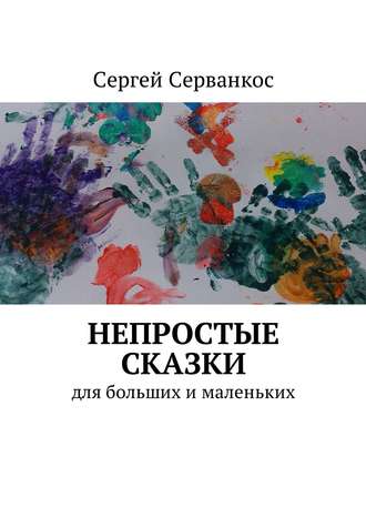 Непростые сказки. Для больших и маленьких. Сергей Иванович Серванкос