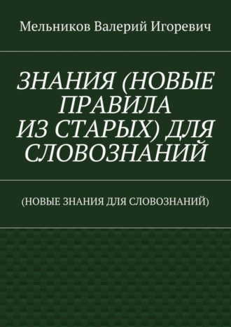 ЗНАНИЯ (НОВЫЕ ПРАВИЛА ИЗ СТАРЫХ) ДЛЯ СЛОВОЗНАНИЙ. (НОВЫЕ ЗНАНИЯ ДЛЯ СЛОВОЗНАНИЙ). 
