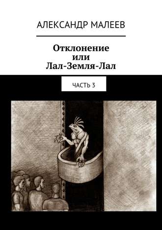 Александр Михайлович Малеев. Отклонение или Лал-Земля-Лал. Часть 3