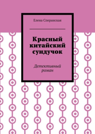 Елена Борисовна Сперанская. Красный китайский сундучок. Детективный роман