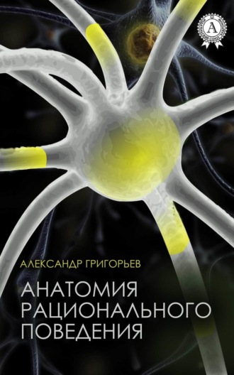 Анатомия рационального поведения. Александр Григорьев