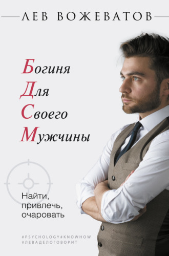 Богиня для своего мужчины. Найти, привлечь, очаровать. Лев Вожеватов