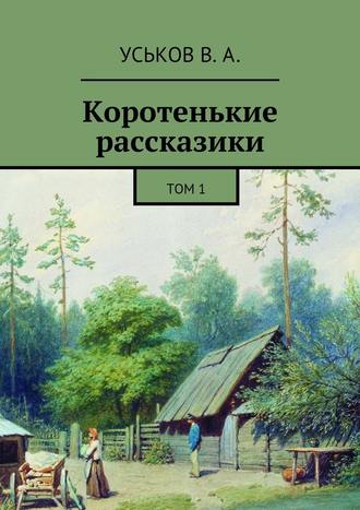 Виктор Алексеевич Уськов. Коротенькие рассказики. Том 1