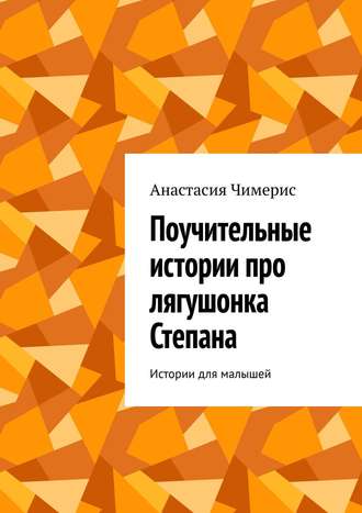Поучительные истории про лягушонка Степана. Истории для малышей. Анастасия Чимерис