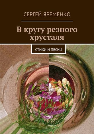 Сергей Яременко. В кругу резного хрусталя. Стихи и песни