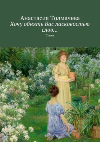 Хочу обнять Вас ласковостью слов… Стихи. Анастасия Толмачева
