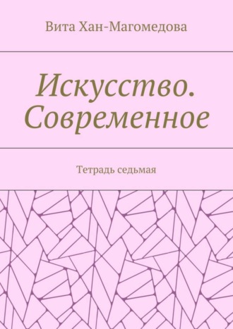 Искусство. Современное. Тетрадь седьмая. 