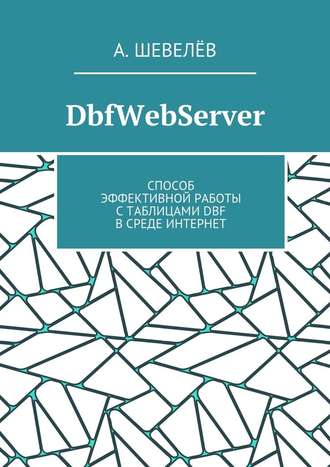 А. Шевелёв. DbfWebServer. Способ эффективной работы с таблицами DBFв среде Интернет