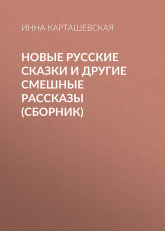 Новые русские сказки и другие смешные рассказы (сборник). Инна Карташевская