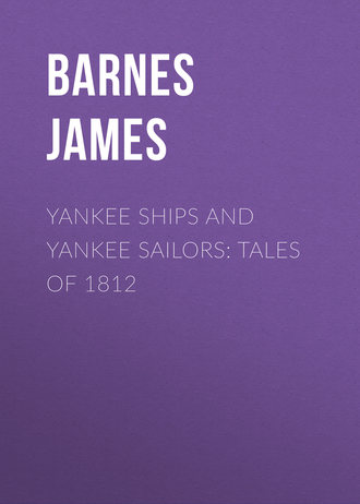Yankee Ships and Yankee Sailors: Tales of 1812. Barnes James